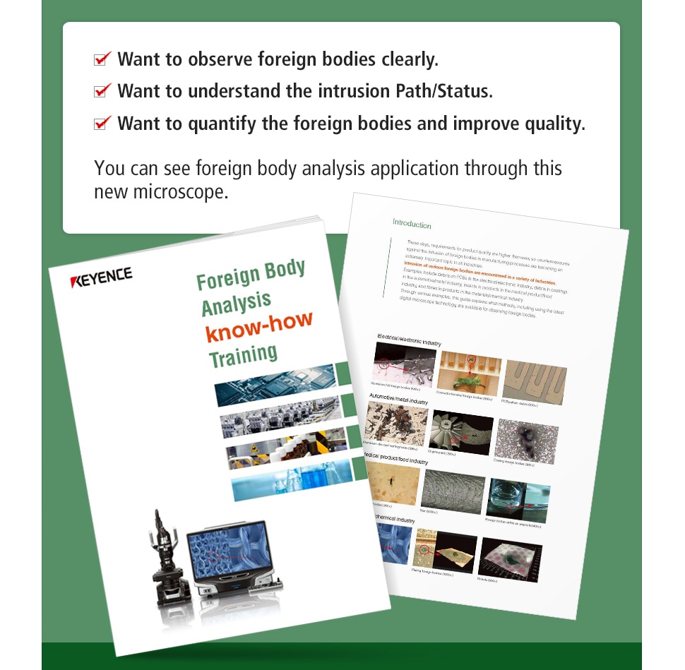 Want to observe foreign bodies clearly. / Want to understand the intrusion Path/Status. / Want to quantify the foreign bodies and improve quality. / You can see foreign body analysis application through this new microscope.